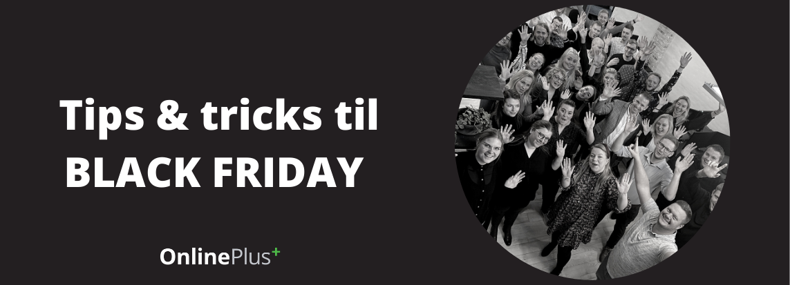 De sidste tips og tricks til din Black Friday fra OnlinePlus. Det er vigtigt, at du har styr på din Google Ads konto, Facebook annoncering og email marketing inden dagen går i gang.